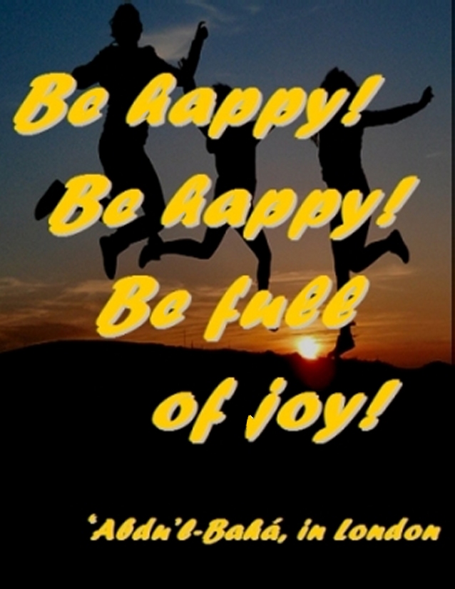 Be happy! Be happy! Be full of joy! #Bahai #Joy #abdulbaha